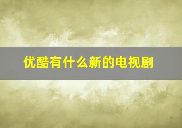 优酷有什么新的电视剧