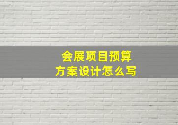 会展项目预算方案设计怎么写