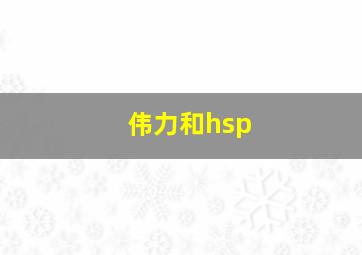 伟力和hsp