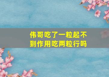 伟哥吃了一粒起不到作用吃两粒行吗