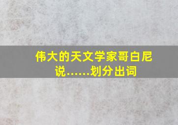 伟大的天文学家哥白尼说......划分出词