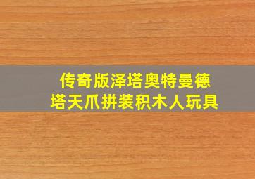 传奇版泽塔奥特曼德塔天爪拼装积木人玩具