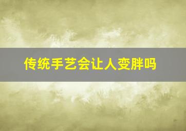 传统手艺会让人变胖吗