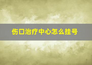 伤口治疗中心怎么挂号