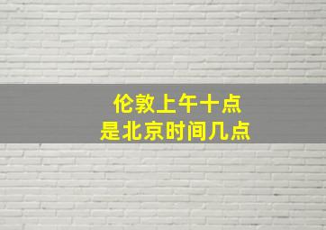 伦敦上午十点是北京时间几点