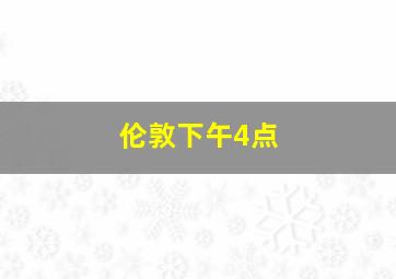 伦敦下午4点