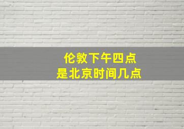 伦敦下午四点是北京时间几点