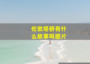 伦敦塔桥有什么故事吗图片