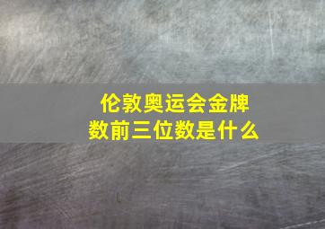 伦敦奥运会金牌数前三位数是什么