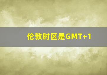 伦敦时区是GMT+1