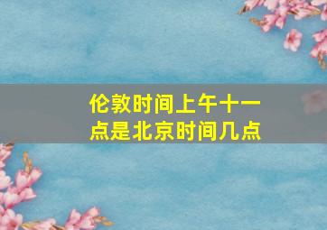 伦敦时间上午十一点是北京时间几点