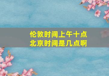 伦敦时间上午十点北京时间是几点啊