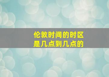 伦敦时间的时区是几点到几点的