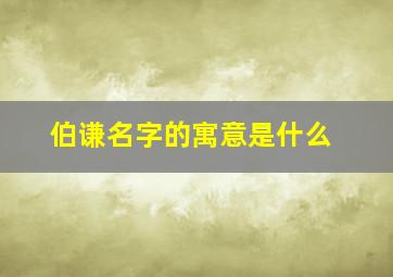 伯谦名字的寓意是什么