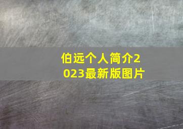 伯远个人简介2023最新版图片