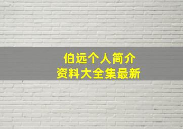 伯远个人简介资料大全集最新