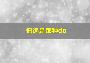 伯远是那种do