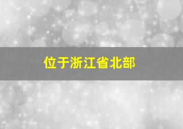 位于浙江省北部