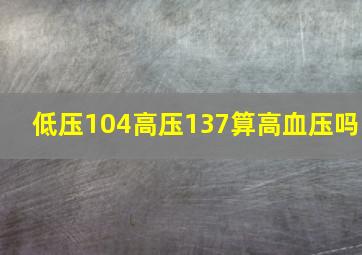 低压104高压137算高血压吗