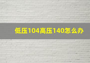 低压104高压140怎么办