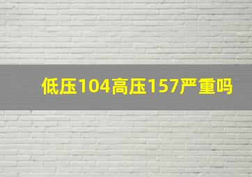 低压104高压157严重吗