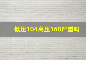 低压104高压160严重吗