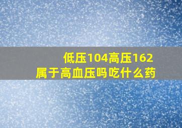 低压104高压162属于高血压吗吃什么药