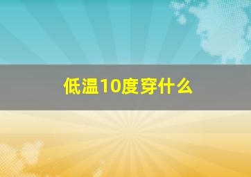 低温10度穿什么