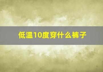 低温10度穿什么裤子