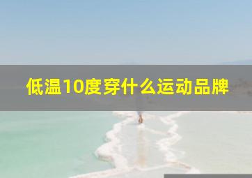 低温10度穿什么运动品牌