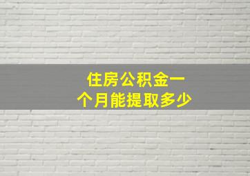 住房公积金一个月能提取多少