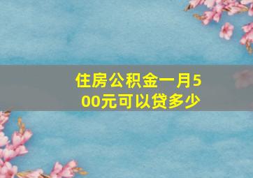 住房公积金一月500元可以贷多少