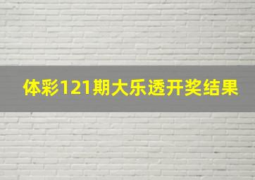 体彩121期大乐透开奖结果