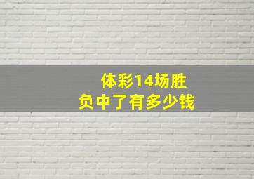 体彩14场胜负中了有多少钱