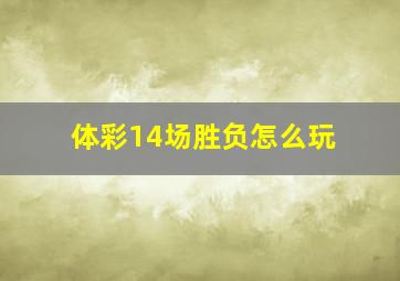 体彩14场胜负怎么玩