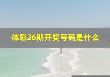 体彩26期开奖号码是什么