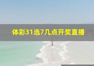 体彩31选7几点开奖直播