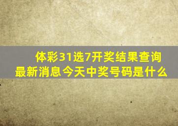 体彩31选7开奖结果查询最新消息今天中奖号码是什么