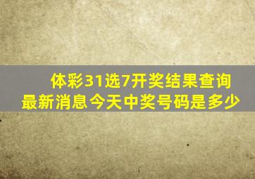 体彩31选7开奖结果查询最新消息今天中奖号码是多少