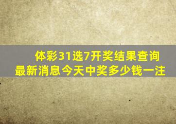 体彩31选7开奖结果查询最新消息今天中奖多少钱一注