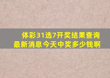 体彩31选7开奖结果查询最新消息今天中奖多少钱啊