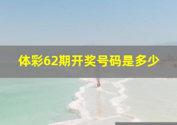 体彩62期开奖号码是多少