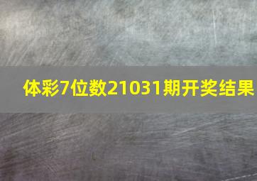 体彩7位数21031期开奖结果