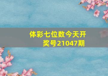 体彩七位数今天开奖号21047期