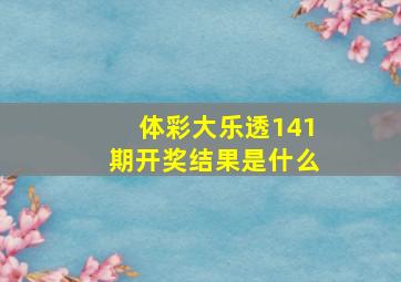 体彩大乐透141期开奖结果是什么