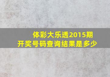 体彩大乐透2015期开奖号码查询结果是多少