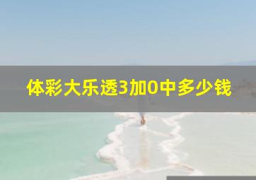 体彩大乐透3加0中多少钱