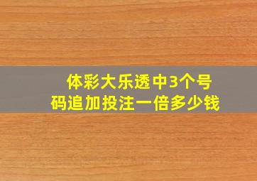 体彩大乐透中3个号码追加投注一倍多少钱