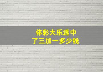 体彩大乐透中了三加一多少钱