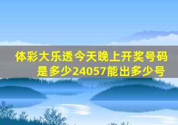 体彩大乐透今天晚上开奖号码是多少24057能出多少号